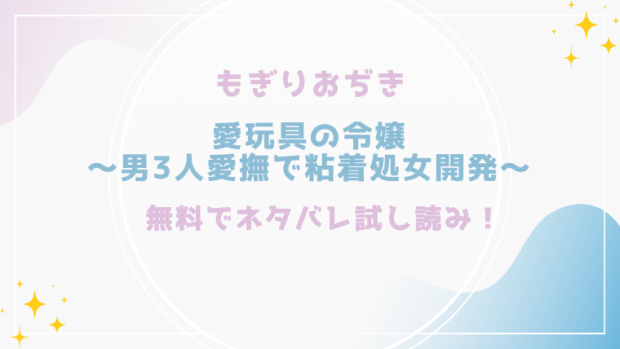 愛玩具の令嬢～男3人愛撫で粘着処女開発～を無料で漫画rawで読める？(もぎりおぢき)